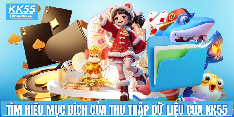 Tìm hiểu mục đích của thu thập dữ liệu của KK55